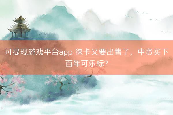 可提现游戏平台app 徕卡又要出售了，中资买下百年可乐标？