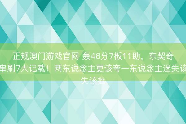 正规澳门游戏官网 轰46分7板11助，东契奇贯串刷7大记载！两东说念主更该夸一东说念主迷失该批