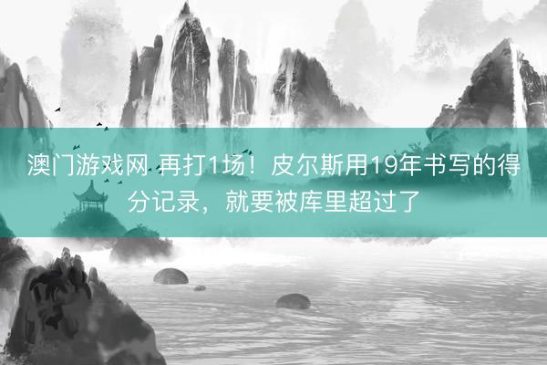 澳门游戏网 再打1场!皮尔斯用19年书写的得分记录,就要被库里超过了