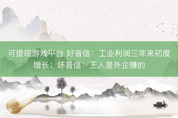 可提现游戏平台 好音信：工业利润三年来初度增长；坏音信：王人是外企赚的