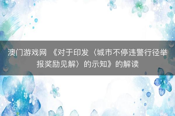 澳门游戏网 《对于印发〈城市不停违警行径举报奖励见解〉的示知》的解读