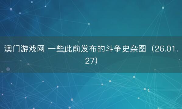 澳门游戏网 一些此前发布的斗争史杂图（26.01.27）