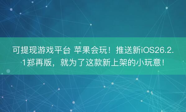 可提现游戏平台 苹果会玩！推送新iOS26.2.1郑再版，就为了这款新上架的小玩意！