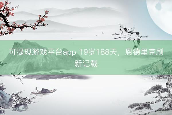 可提现游戏平台app 19岁188天，恩德里克刷新记载