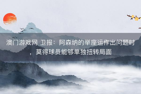澳门游戏网 卫报：阿森纳的举座运作出问题时，莫得球员能够单独扭转局面