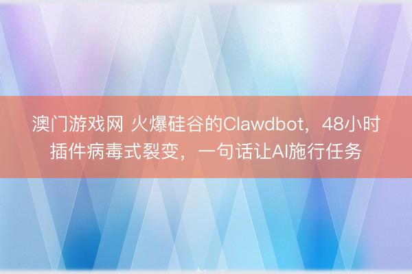澳门游戏网 火爆硅谷的Clawdbot，48小时插件病毒式裂变，一句话让AI施行任务