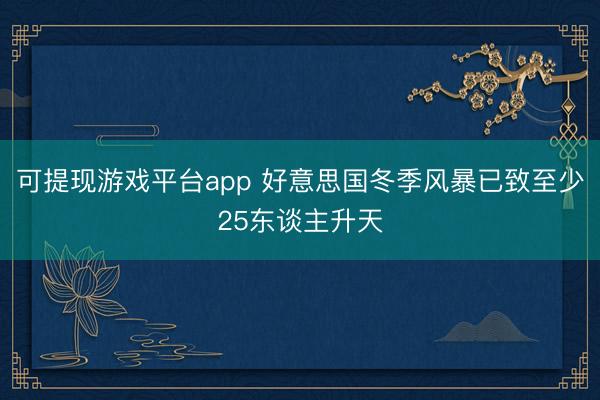 可提现游戏平台app 好意思国冬季风暴已致至少25东谈主升天