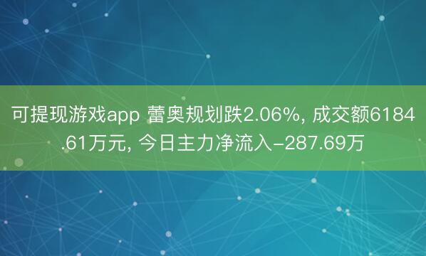 可提现游戏app 蕾奥规划跌2.06%, 成交额6184.61万元, 今日主力净流入-287.69万
