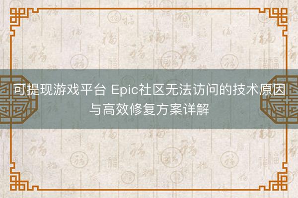 可提现游戏平台 Epic社区无法访问的技术原因与高效修复方案详解