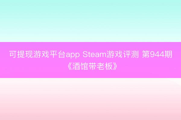 可提现游戏平台app Steam游戏评测 第944期《酒馆带老板》