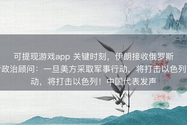 可提现游戏app 关键时刻，伊朗接收俄罗斯装备！哈梅内伊政治顾问：一旦美方采取军事行动，将打击以色列！中国代表发声