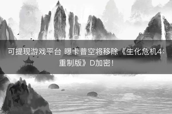 可提现游戏平台 曝卡普空将移除《生化危机4：重制版》D加密！