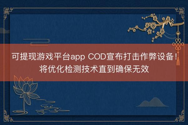 可提现游戏平台app COD宣布打击作弊设备！将优化检测技术直到确保无效