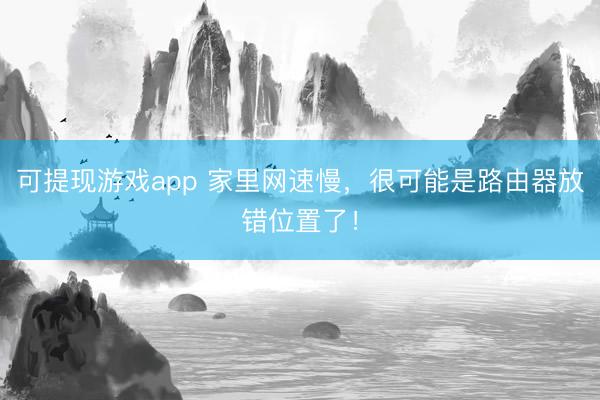 可提现游戏app 家里网速慢，很可能是路由器放错位置了！