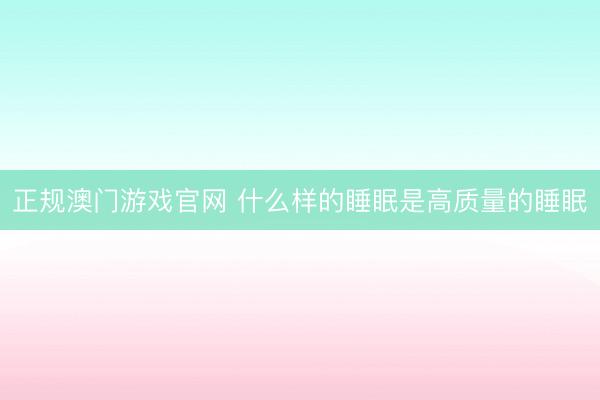 正规澳门游戏官网 什么样的睡眠是高质量的睡眠