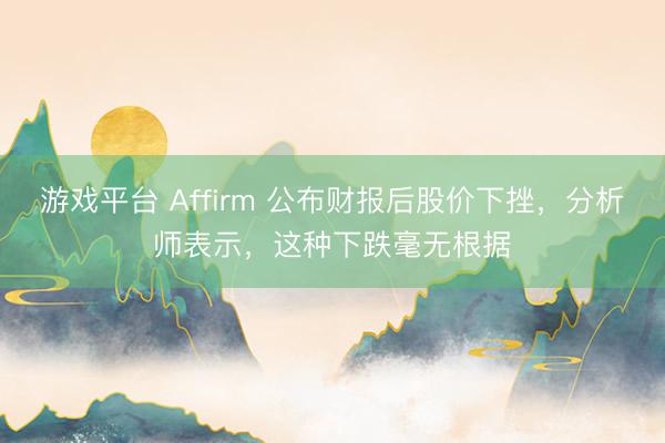 游戏平台 Affirm 公布财报后股价下挫，分析师表示，这种下跌毫无根据