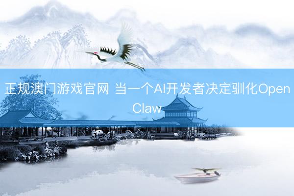正规澳门游戏官网 当一个AI开发者决定驯化OpenClaw