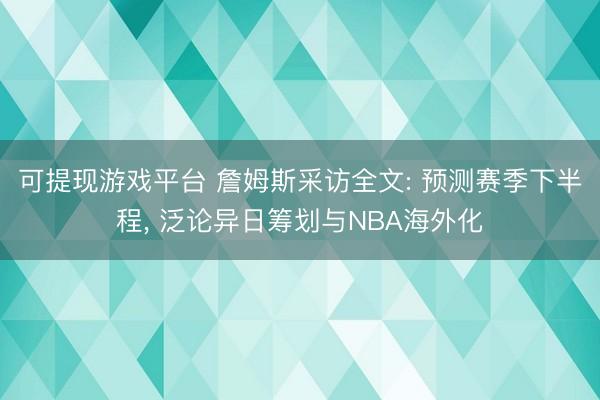 可提现游戏平台 詹姆斯采访全文: 预测赛季下半程, 泛论异日筹划与NBA海外化