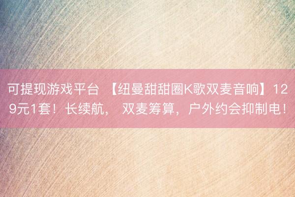 可提现游戏平台 【纽曼甜甜圈K歌双麦音响】129元1套！长续航， 双麦筹算，户外约会抑制电！