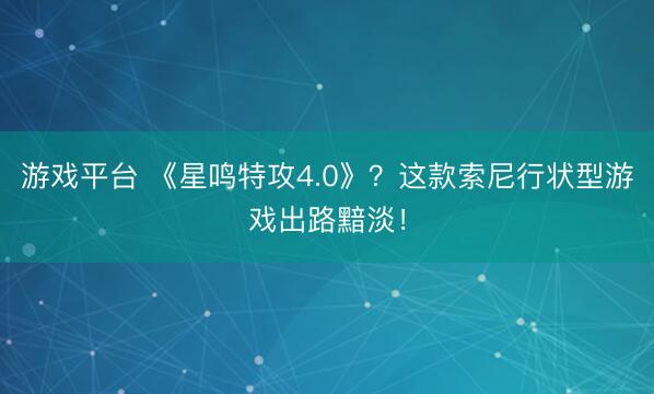 游戏平台 《星鸣特攻4.0》?这款索尼行状型游戏出路黯淡!