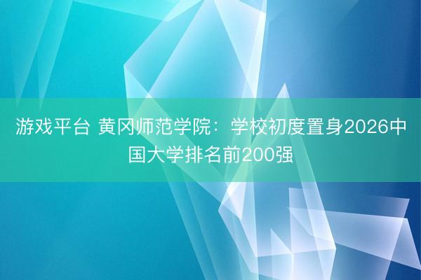 游戏平台 黄冈师范学院:学校初度置身2026中国大学排名前200强