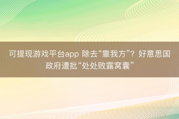 可提现游戏平台app 除去“靠我方”？好意思国政府遭批“处处败露窝囊”