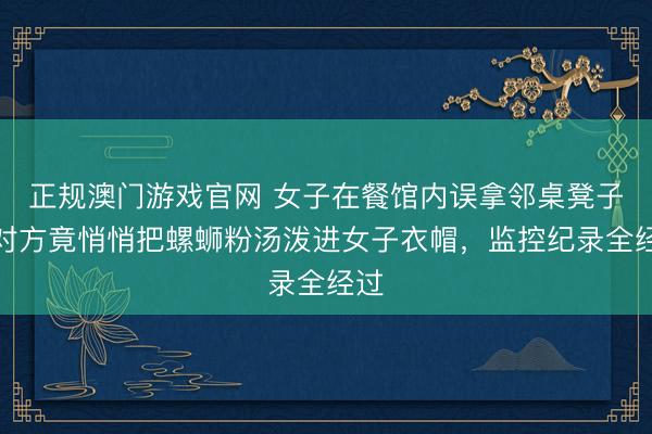 正规澳门游戏官网 女子在餐馆内误拿邻桌凳子，对方竟悄悄把螺蛳粉汤泼进女子衣帽，监控纪录全经过