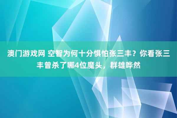 澳门游戏网 空智为何十分惧怕张三丰?你看张三丰曾杀了哪4位魔头,群雄哗然