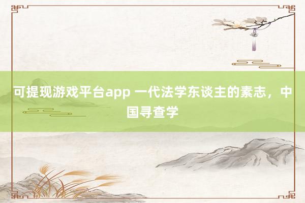 可提现游戏平台app 一代法学东谈主的素志，中国寻查学