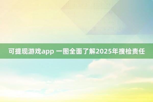 可提现游戏app 一图全面了解2025年搜检责任