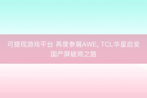 可提现游戏平台 再度参展AWE， TCL华星启发国产屏破局之路