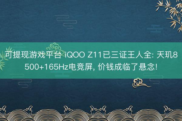 可提现游戏平台 iQOO Z11已三证王人全: 天玑8500+165Hz电竞屏， 价钱成临了悬念!
