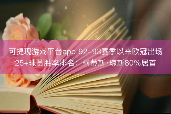 可提现游戏平台app 92-93赛季以来欧冠出场25+球员胜率排名:柯蒂斯·琼斯80%居首