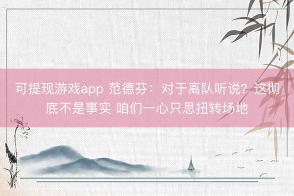 可提现游戏app 范德芬:对于离队听说?这彻底不是事实 咱们一心只思扭转场地