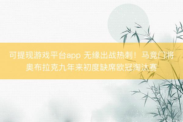 可提现游戏平台app 无缘出战热刺！马竞门将奥布拉克九年来初度缺席欧冠淘汰赛