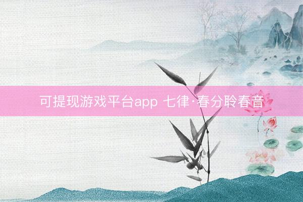 可提现游戏平台app 七律·春分聆春音