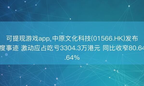 可提现游戏app 中原文化科技(01566.HK)发布年度事迹 激动应占吃亏3304.3万港元 同比收窄80.64%