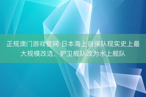 正规澳门游戏官网 日本海上自保队现实史上最大规模改选,护卫舰队改为水上舰队