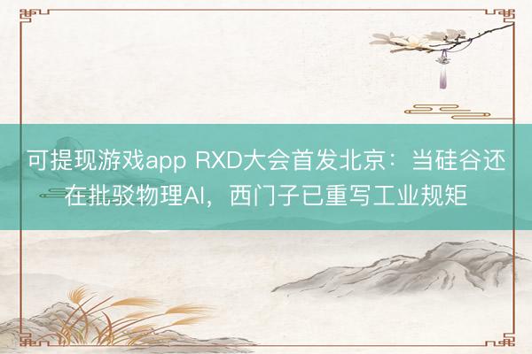可提现游戏app RXD大会首发北京:当硅谷还在批驳物理AI,西门子已重写工业规矩