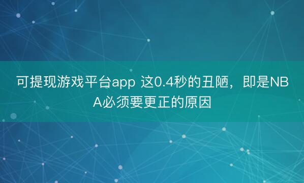 可提现游戏平台app 这0.4秒的丑陋，即是NBA必须要更正的原因