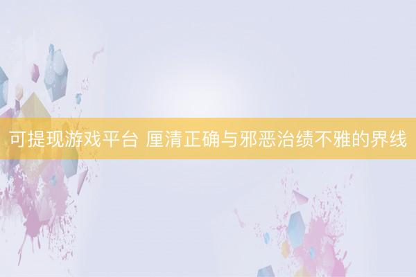 可提现游戏平台 厘清正确与邪恶治绩不雅的界线