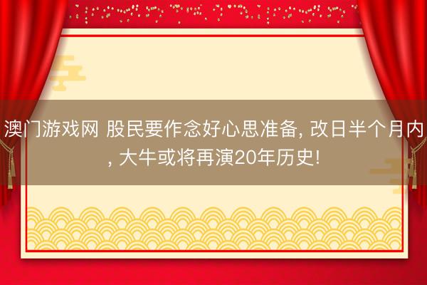 澳门游戏网 股民要作念好心思准备， 改日半个月内， 大牛或将再演20年历史!