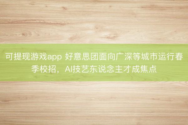 可提现游戏app 好意思团面向广深等城市运行春季校招，AI技艺东说念主才成焦点