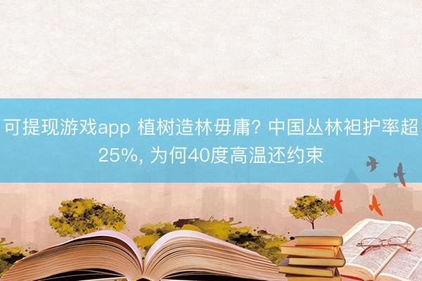 可提现游戏app 植树造林毋庸? 中国丛林袒护率超25%, 为何40度高温还约束