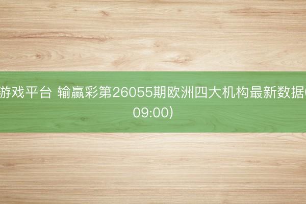 游戏平台 输赢彩第26055期欧洲四大机构最新数据(09:00)