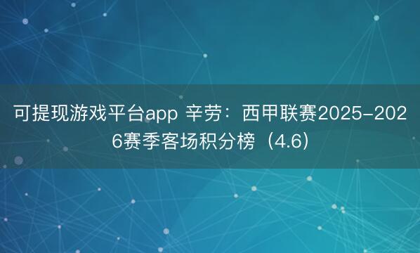 可提现游戏平台app 辛劳：西甲联赛2025-2026赛季客场积分榜（4.6）