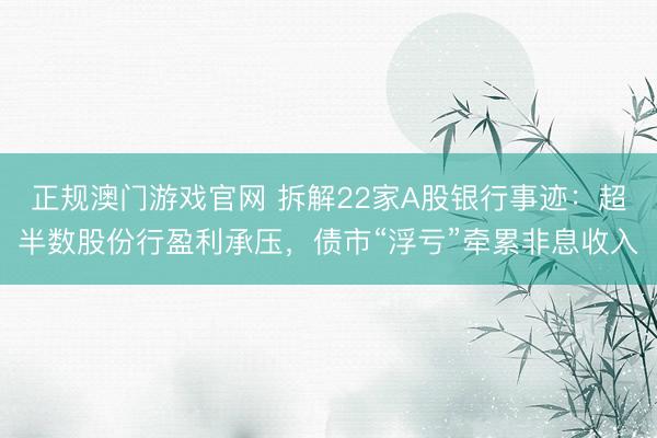 正规澳门游戏官网 拆解22家A股银行事迹:超半数股份行盈利承压,债市“浮亏”牵累非息收入