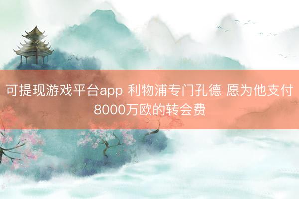 可提现游戏平台app 利物浦专门孔德 愿为他支付8000万欧的转会费