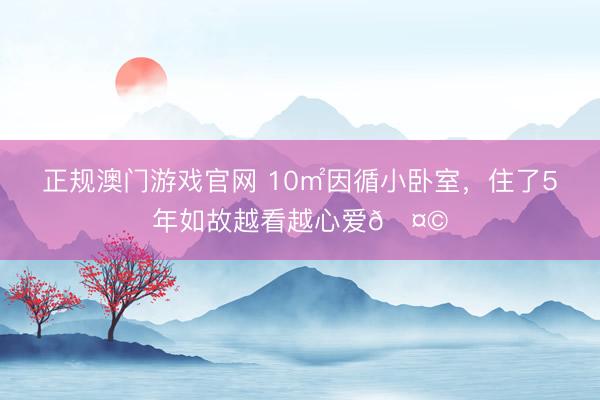 正规澳门游戏官网 10㎡因循小卧室，住了5年如故越看越心爱🤩