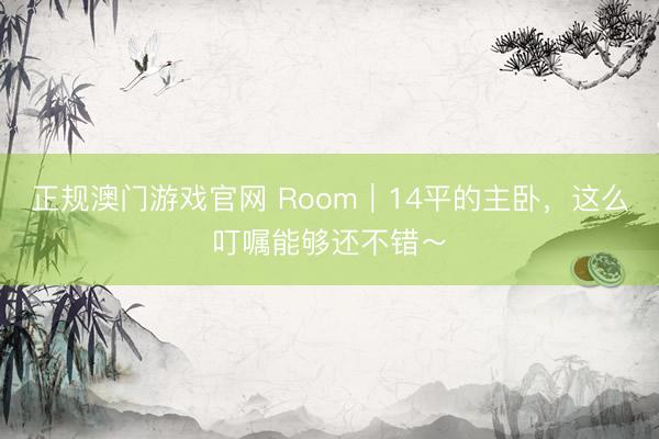 正规澳门游戏官网 Room｜14平的主卧，<a href=